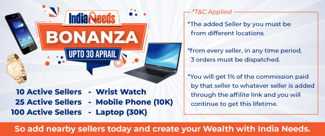 इंडिया नीड्स से जुड़े सभी एफिलिएट के लिए ख़ुशख़बरी 
इंडिया नीड्स एफिलिएट बनकर पैसे के साथ साथ रिवार्ड्स भी पाए !
अब इंडिया नीड्स एफिलिएट के सदस्य कमिशन के साथ साथ रिवार्ड्स भी पाए
जिसमे आपको  मिलता है - 
10 एक्टिव सेलर जोड़ने पे -  एक रिस्ट वाच 
25 एक्टिव सेलर जोड़ने पे - मोबाइल फ़ोन(10K)
100 एक्टिव सेलर जोड़ने पे - लैपटॉप (30K)
Affiliate के माध्यम से जो भी विक्रेता जोड़ा जाता है, उस विक्रेता द्वारा भुगतान किए गए कमीशन का 1% आपको मिलेगा और आपको यह जीवन भर मिलता रहेगा।
हमारे एफिलिएट प्रोग्राम से जुड़ें और आज ही पैसा कमाना शुरू करें। यह जीवन भर अर्निंग करने का सबसे आसान तरीका है!
तो आज ही अपने आस -पास की दुकानों को जोड़े और कमीशन के साथ-साथ रिवार्ड्सभी पाए। 
इंडिया नीड्स आपके अच्छे स्वास्थ्य और उज्जवल भविष्य की कामना करता है। 